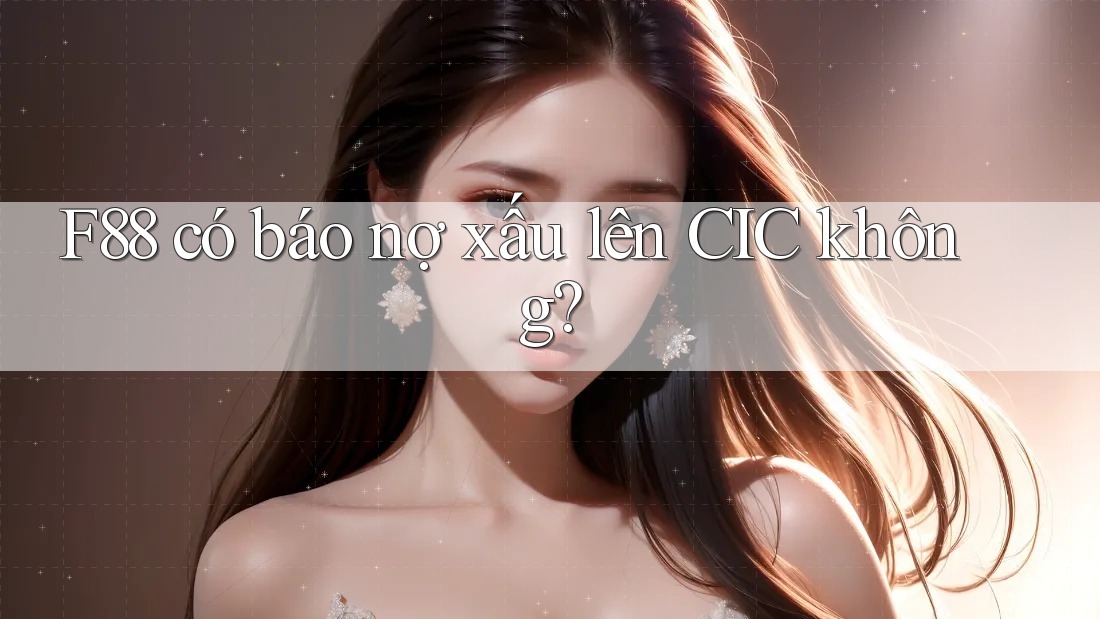 F88 có báo nợ xấu lên CIC không? F88 có báo nợ xấu lên CIC không?