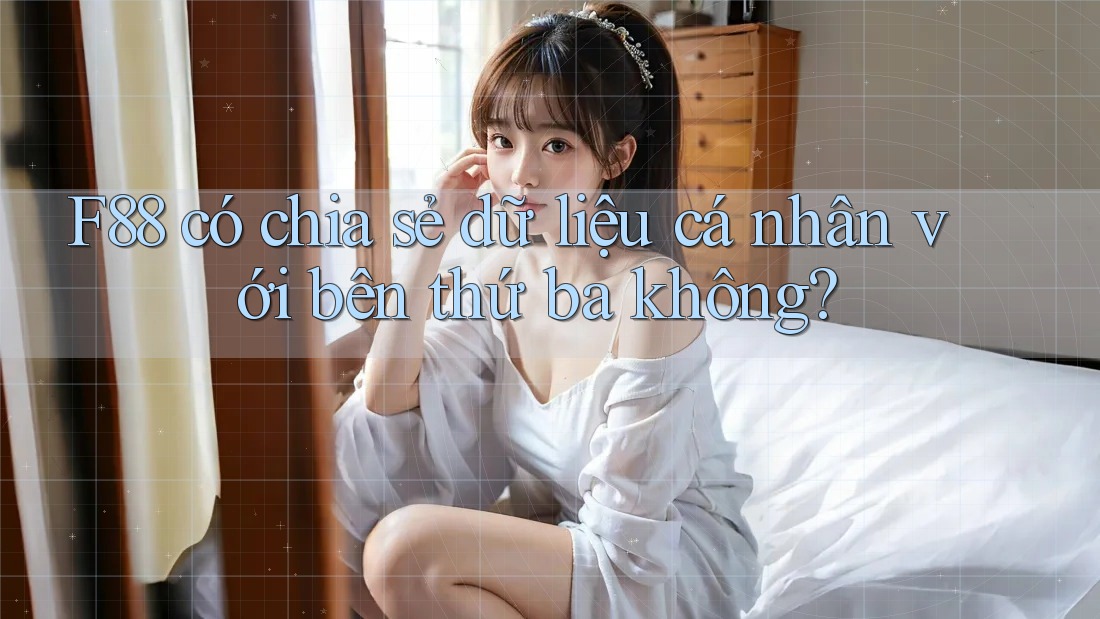 F88 có chia sẻ dữ liệu cá nhân với bên thứ ba không? F88 có chia sẻ dữ liệu cá nhân với bên thứ ba không?