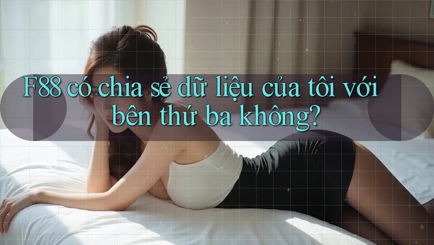 F88 có chia sẻ dữ liệu của tôi với bên thứ ba không? F88 có chia sẻ dữ liệu của tôi với bên thứ ba không?