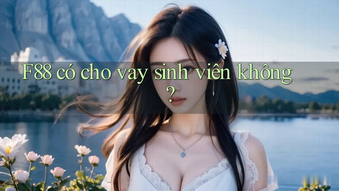 F88 có cho vay sinh viên không? F88 có cho vay sinh viên không?