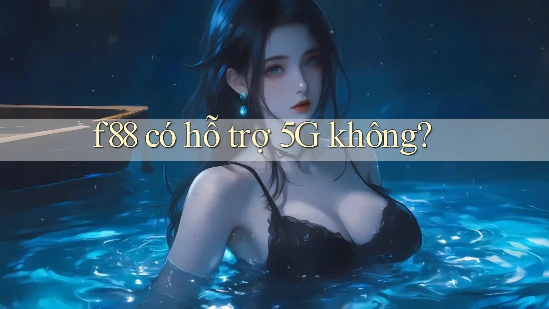 f88 có hỗ trợ 5G không? f88 có hỗ trợ 5G không?