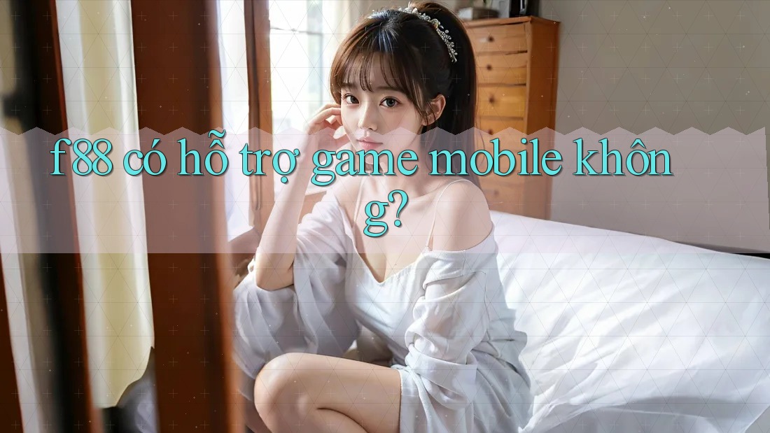 f88 có hỗ trợ game mobile không? f88 có hỗ trợ game mobile không?