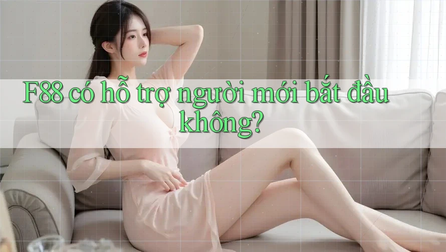 F88 có hỗ trợ người mới bắt đầu không? F88 có hỗ trợ người mới bắt đầu không?