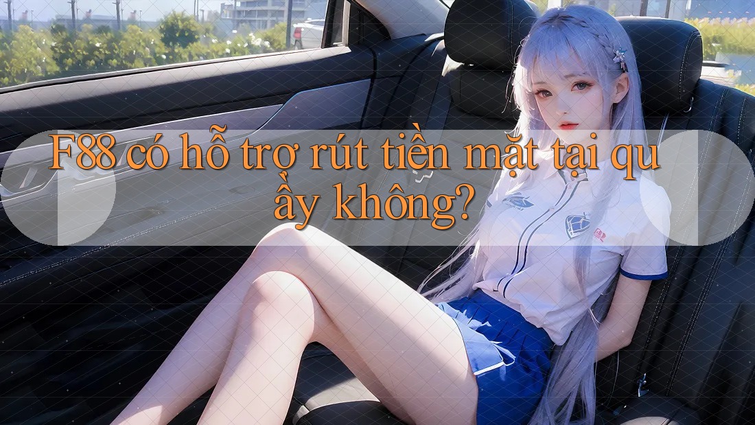 F88 có hỗ trợ rút tiền mặt tại quầy không? F88 có hỗ trợ rút tiền mặt tại quầy không?
