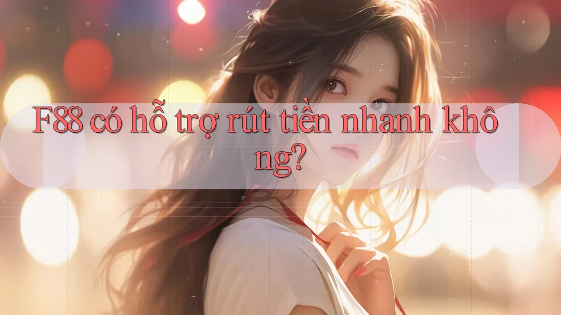 F88 có hỗ trợ rút tiền nhanh không? F88 có hỗ trợ rút tiền nhanh không?