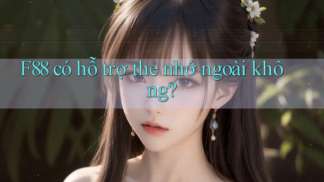 F88 có hỗ trợ thẻ nhớ ngoài không? F88 có hỗ trợ thẻ nhớ ngoài không?