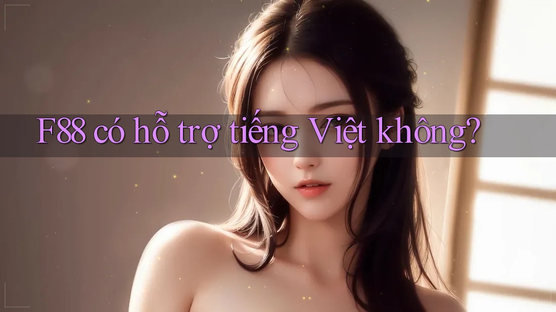 F88 có hỗ trợ tiếng Việt không? F88 có hỗ trợ tiếng Việt không?