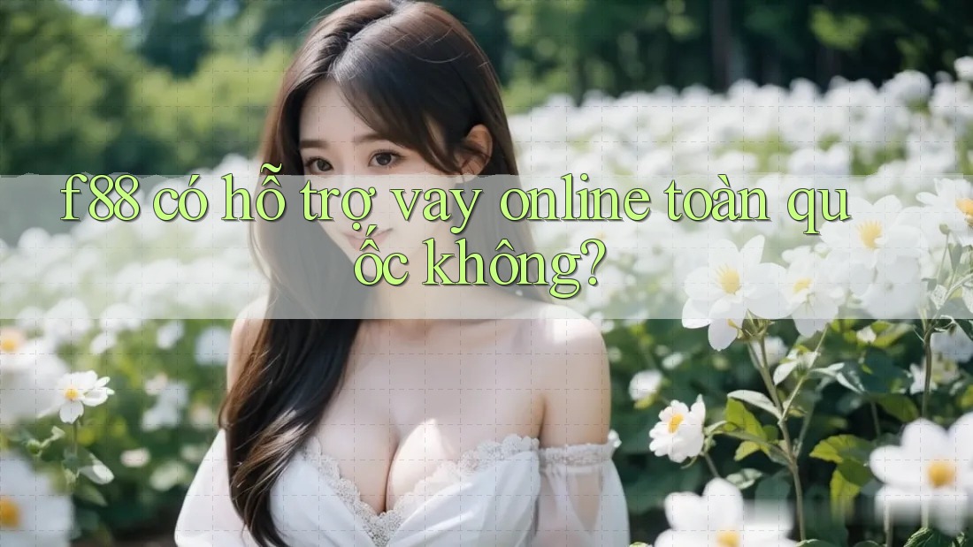 f88 có hỗ trợ vay online toàn quốc không? f88 có hỗ trợ vay online toàn quốc không?