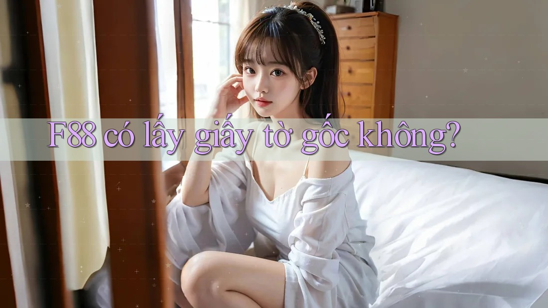 F88 có lấy giấy tờ gốc không? F88 có lấy giấy tờ gốc không?