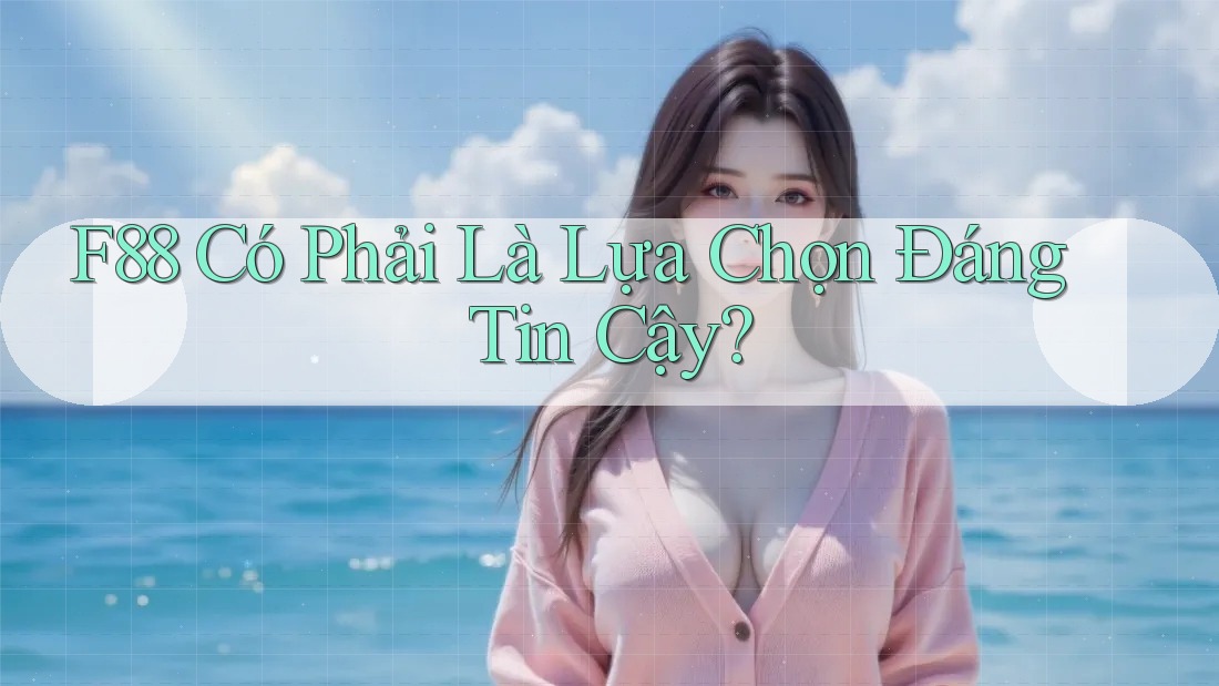 F88 Có Phải Là Lựa Chọn Đáng Tin Cậy? F88 Có Phải Là Lựa Chọn Đáng Tin Cậy?