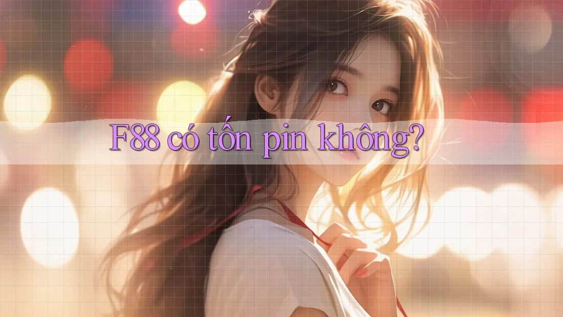 F88 có tốn pin không? F88 có tốn pin không?