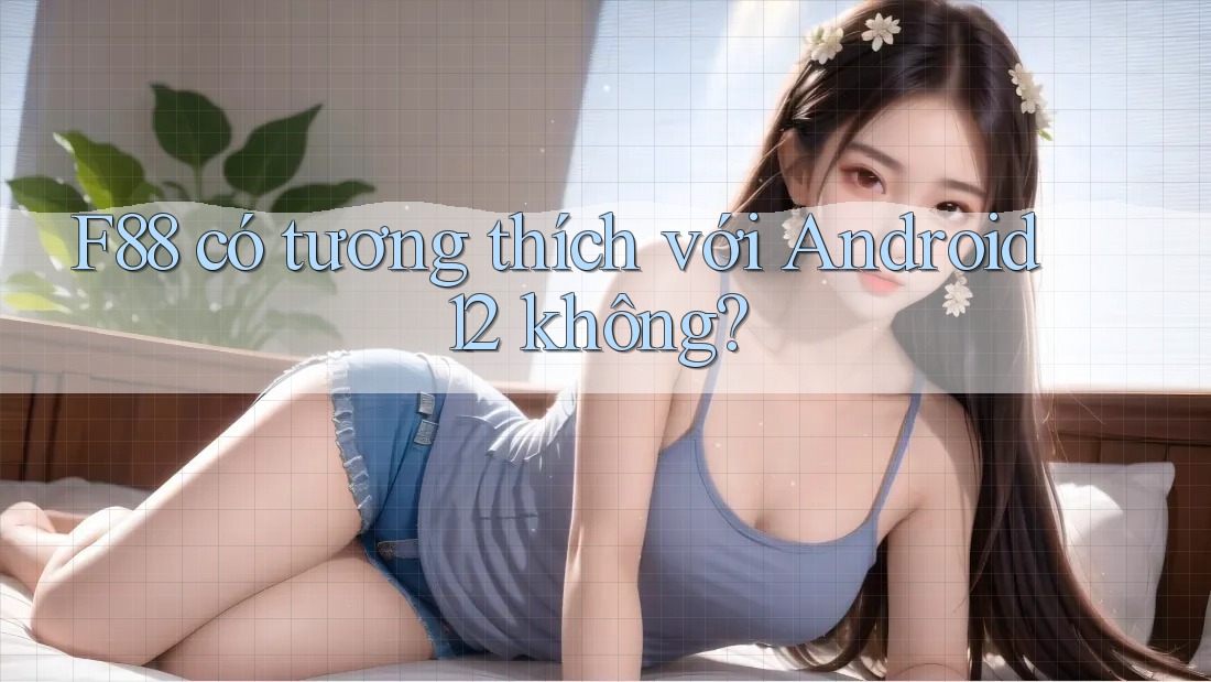 F88 có tương thích với Android 12 không? F88 có tương thích với Android 12 không?