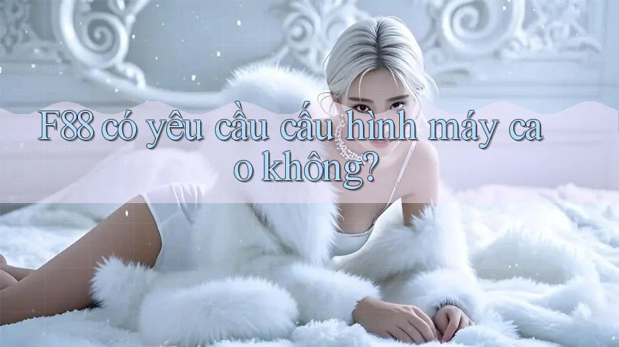 F88 có yêu cầu cấu hình máy cao không?