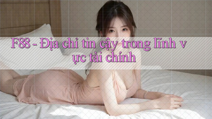 F88 - Địa chỉ tin cậy trong lĩnh vực tài chính F88 - Địa chỉ tin cậy trong lĩnh vực tài chính