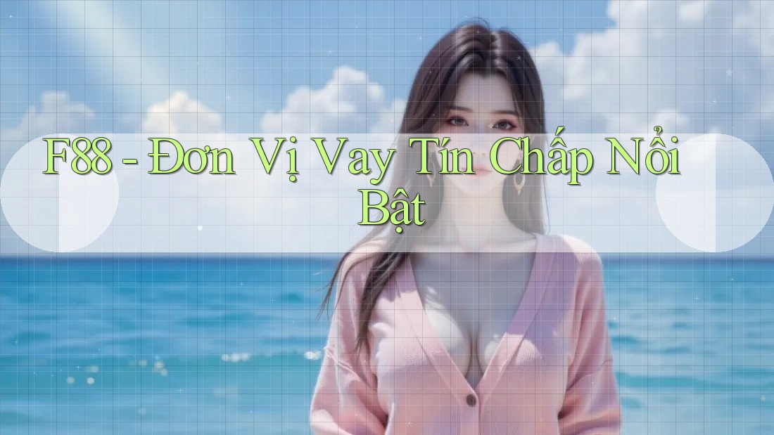 F88 - Đơn Vị Vay Tín Chấp Nổi Bật F88 - Đơn Vị Vay Tín Chấp Nổi Bật