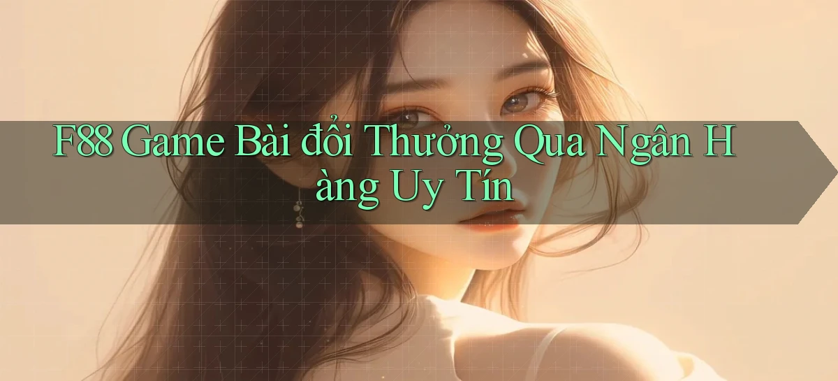 f88  game bài đổi thưởng qua ngân hàng uy tín