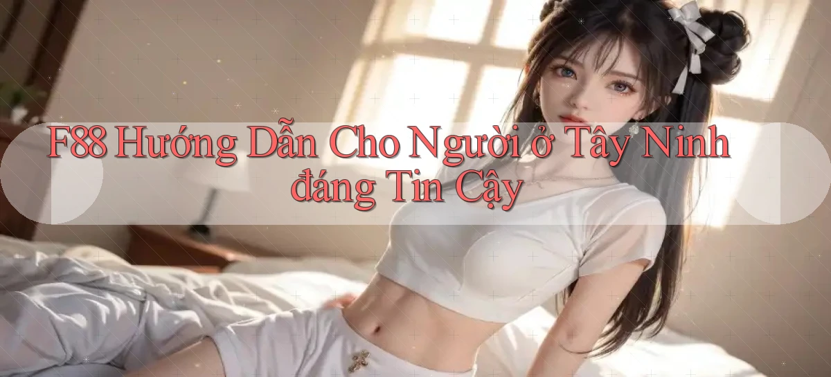 f88 hướng dẫn cho người ở Tây Ninh đáng tin cậy