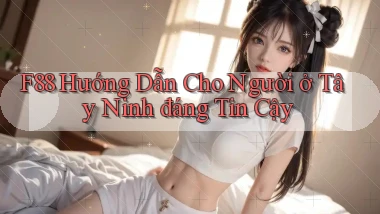 f88 hướng dẫn cho người ở Tây Ninh đáng tin cậy