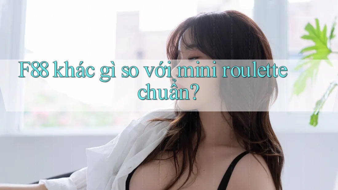 F88 khác gì so với mini roulette chuẩn? F88 khác gì so với mini roulette chuẩn?