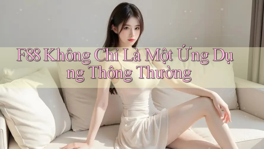 F88 Không Chỉ Là Một Ứng Dụng Thông Thường F88 Không Chỉ Là Một Ứng Dụng Thông Thường