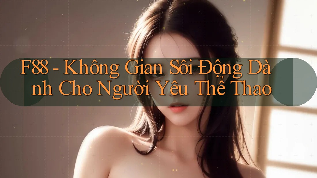 F88 - Không Gian Sôi Động Dành Cho Người Yêu Thể Thao F88 - Không Gian Sôi Động Dành Cho Người Yêu Thể Thao