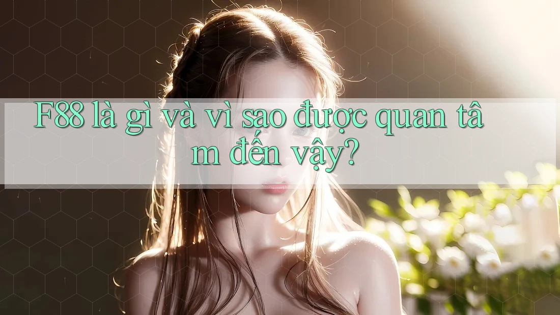 F88 là gì và vì sao được quan tâm đến vậy? F88 là gì và vì sao được quan tâm đến vậy?