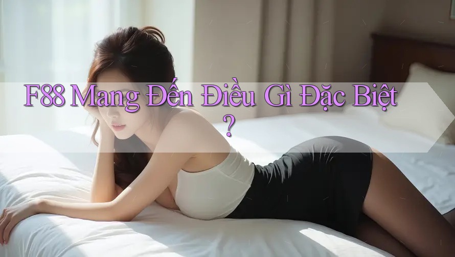 F88 Mang Đến Điều Gì Đặc Biệt? F88 Mang Đến Điều Gì Đặc Biệt?