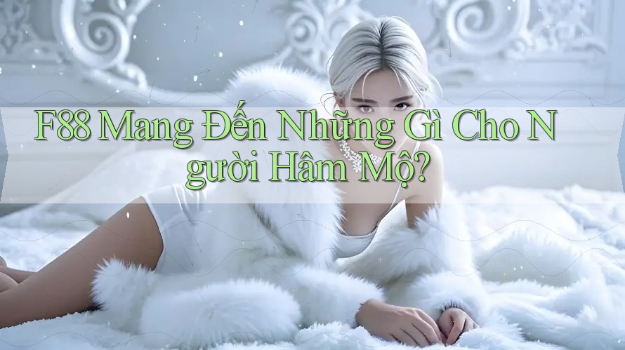 F88 Mang Đến Những Gì Cho Người Hâm Mộ? F88 Mang Đến Những Gì Cho Người Hâm Mộ?