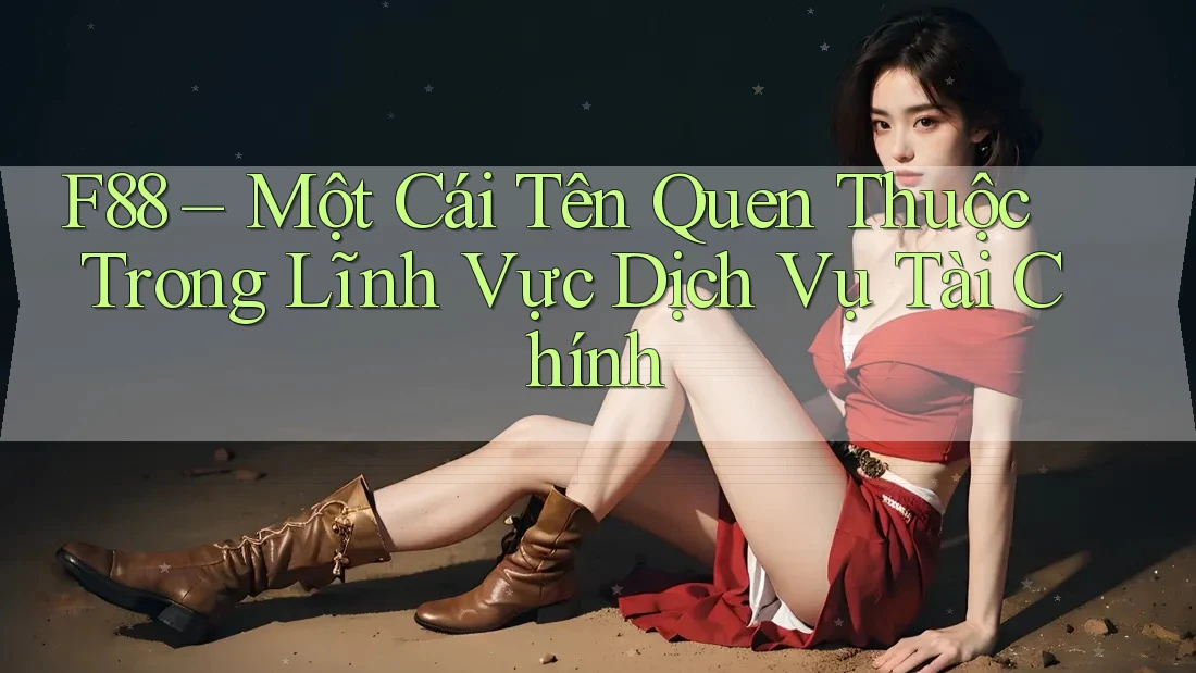 F88 – Một Cái Tên Quen Thuộc Trong Lĩnh Vực Dịch Vụ Tài Chính F88 – Một Cái Tên Quen Thuộc Trong Lĩnh Vực Dịch Vụ Tài Chính