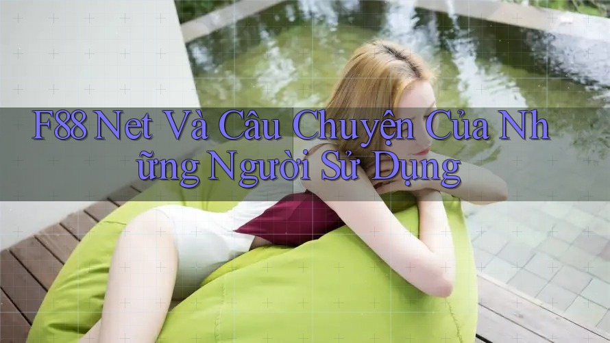 F88 Net Và Câu Chuyện Của Những Người Sử Dụng F88 Net Và Câu Chuyện Của Những Người Sử Dụng