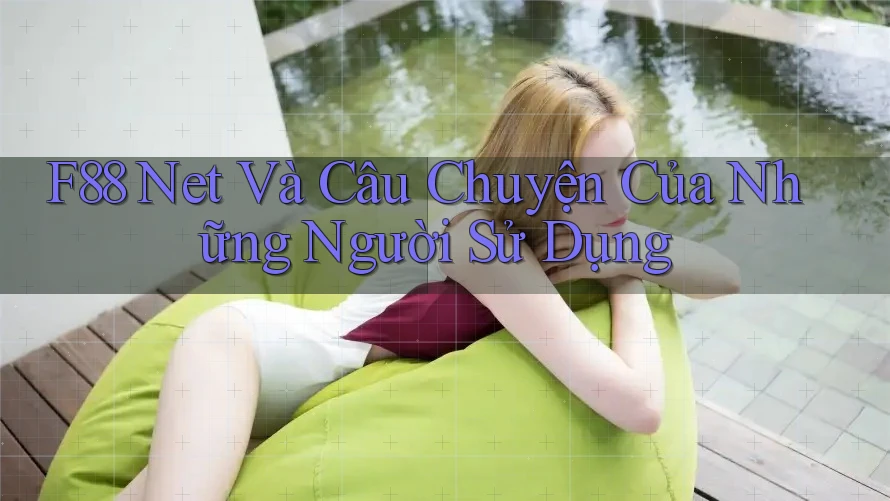 F88 Net Và Câu Chuyện Của Những Người Sử Dụng