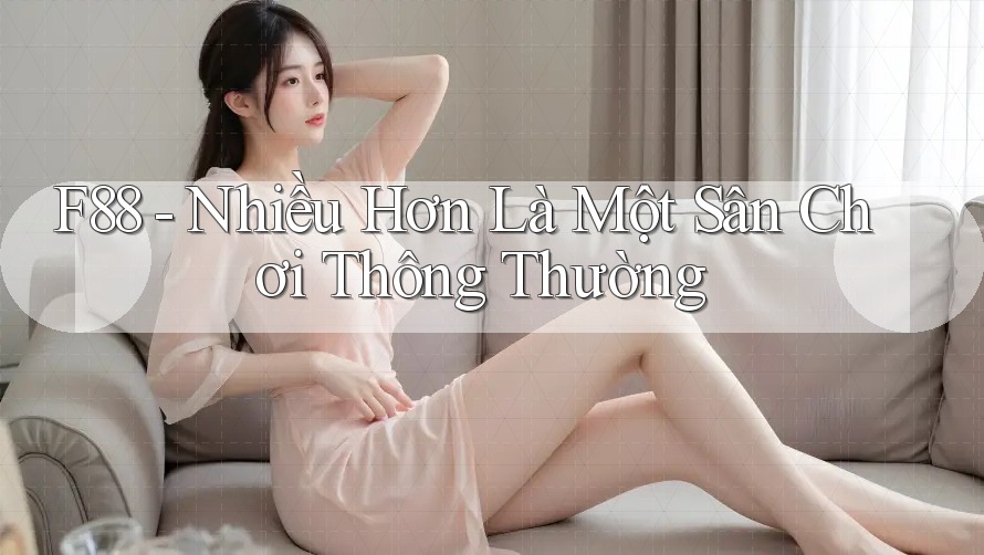 F88 - Nhiều Hơn Là Một Sân Chơi Thông Thường F88 - Nhiều Hơn Là Một Sân Chơi Thông Thường