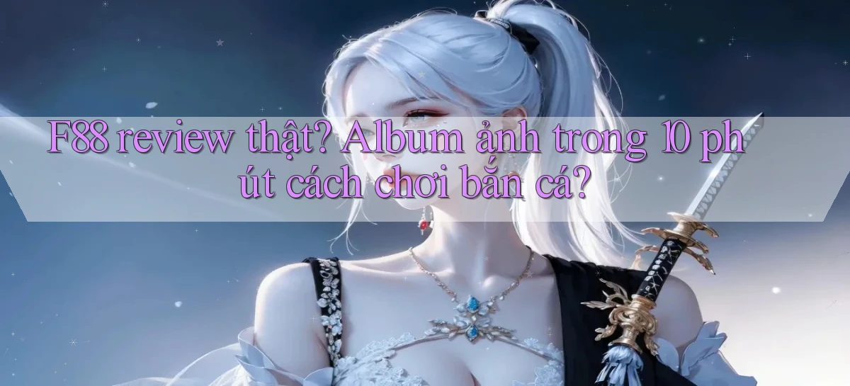 f88 review thật album ảnh trong 10 phút cách chơi bắn cá