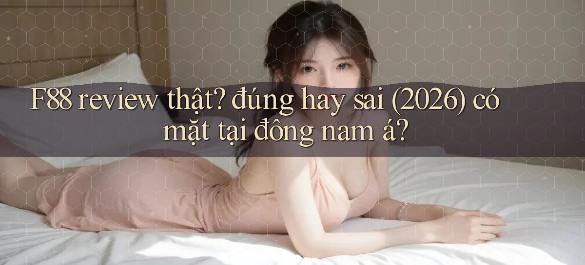 F88 review thật đúng hay sai (2026) có mặt tại đông nam á