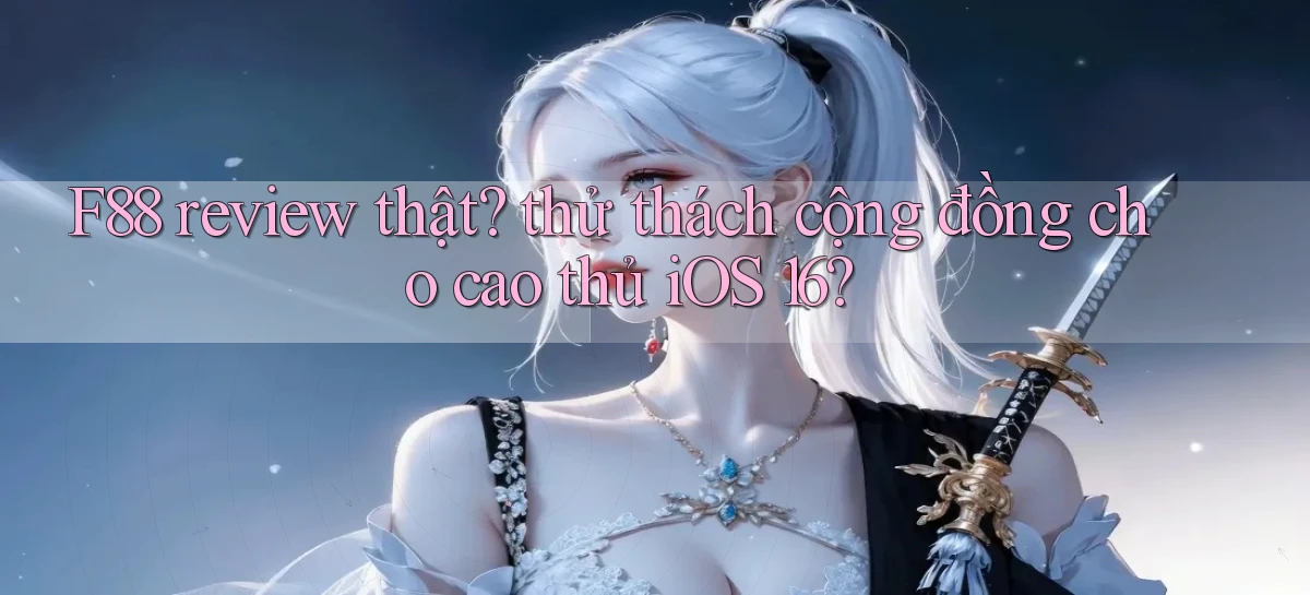 F88 review thật thử thách cộng đồng cho cao thủ iOS 16