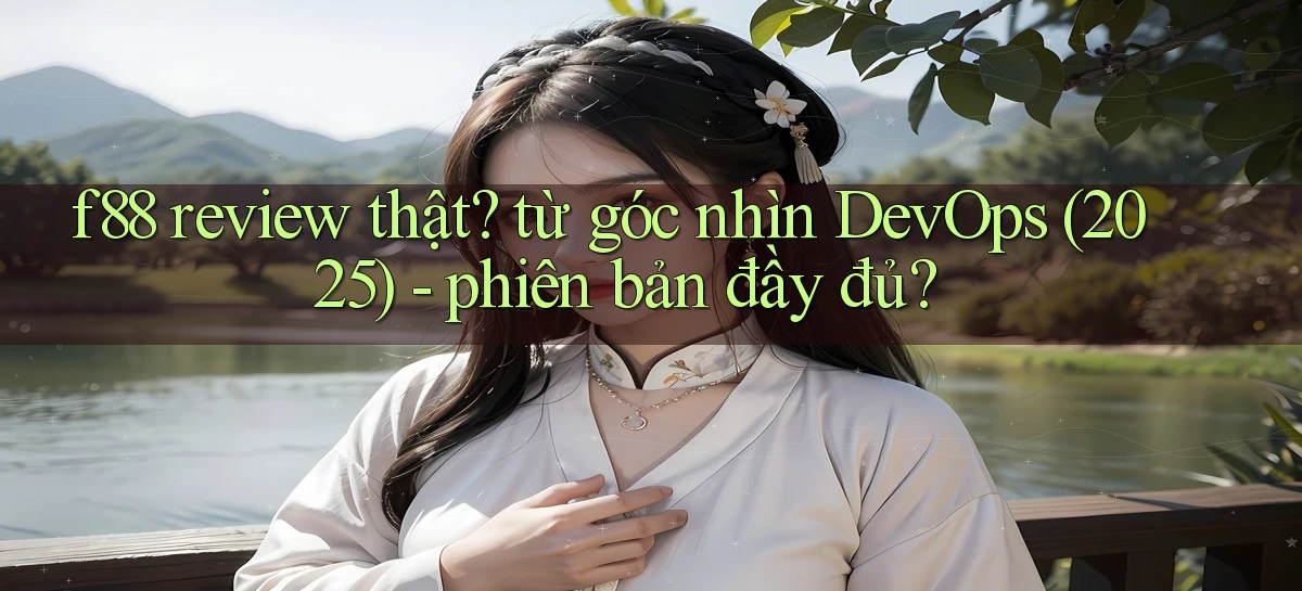 f88 review thật từ góc nhìn DevOps (2025)   phiên bản đầy đủ