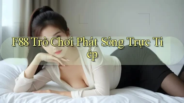 f88  trò chơi phát sóng trực tiếp
