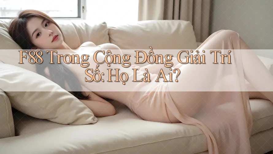 F88 Trong Cộng Đồng Giải Trí Số: Họ Là Ai?