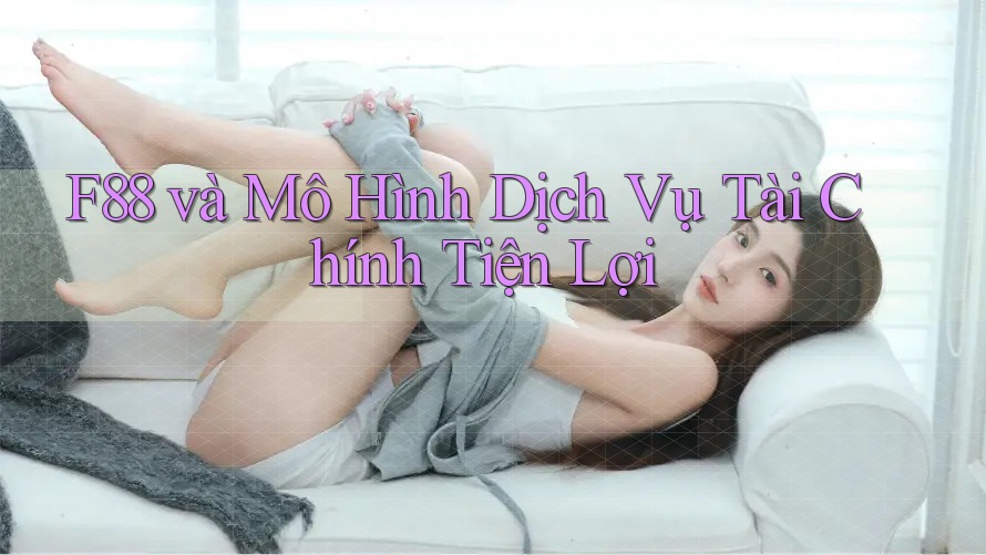 F88 và Mô Hình Dịch Vụ Tài Chính Tiện Lợi F88 và Mô Hình Dịch Vụ Tài Chính Tiện Lợi