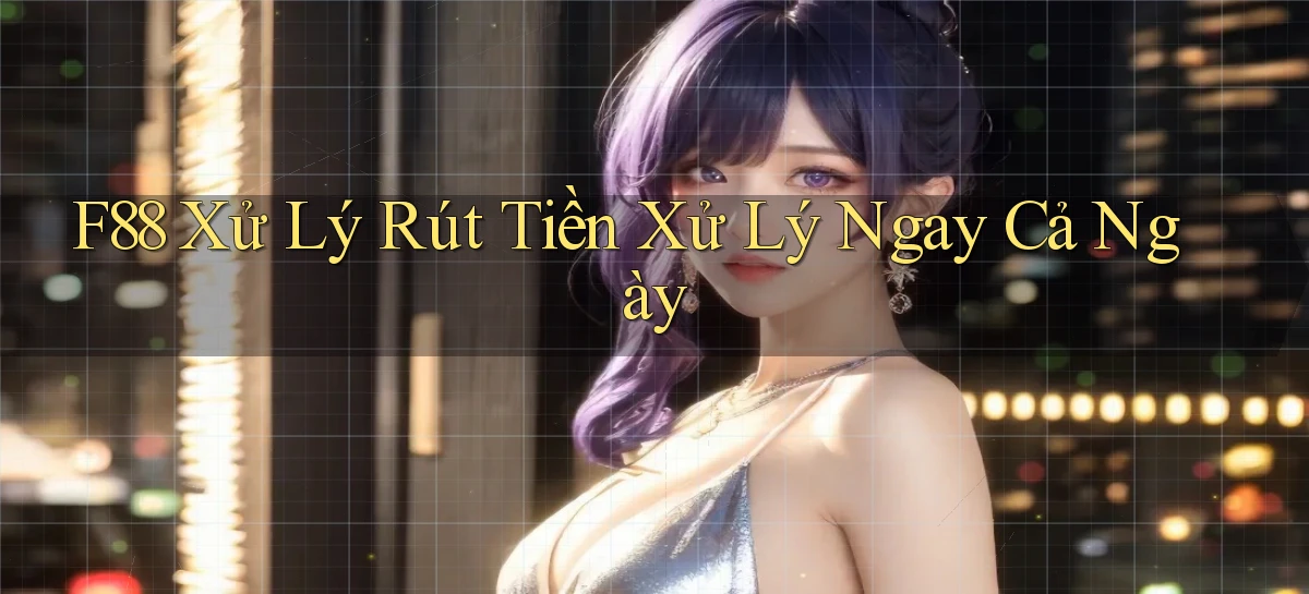 f88 xử lý rút tiền xử lý ngay cả ngày