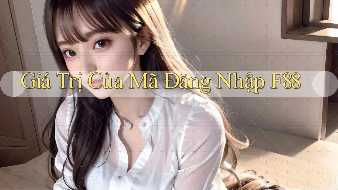 Giá Trị Của Mã Đăng Nhập F88 Giá Trị Của Mã Đăng Nhập F88