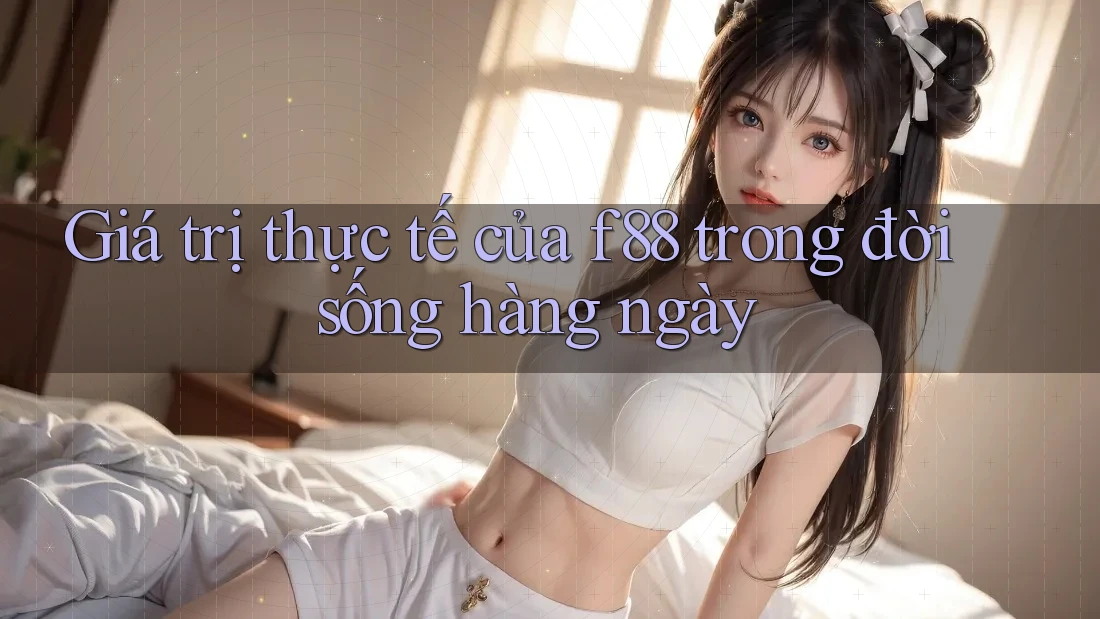 Giá trị thực tế của f88 trong đời sống hàng ngày Giá trị thực tế của f88 trong đời sống hàng ngày