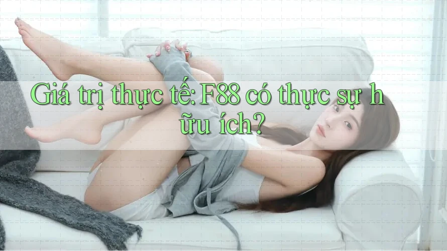 Giá trị thực tế: F88 có thực sự hữu ích? Giá trị thực tế: F88 có thực sự hữu ích?