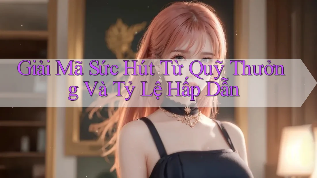 Giải Mã Sức Hút Từ Quỹ Thưởng Và Tỷ Lệ Hấp Dẫn Giải Mã Sức Hút Từ Quỹ Thưởng Và Tỷ Lệ Hấp Dẫn