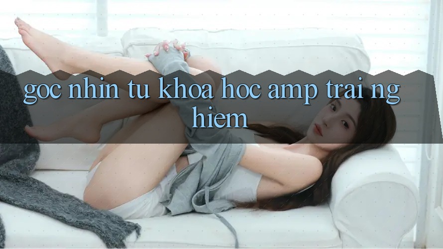 Góc Nhìn Từ Khoa Học & Trải Nghiệm Góc Nhìn Từ Khoa Học & Trải Nghiệm