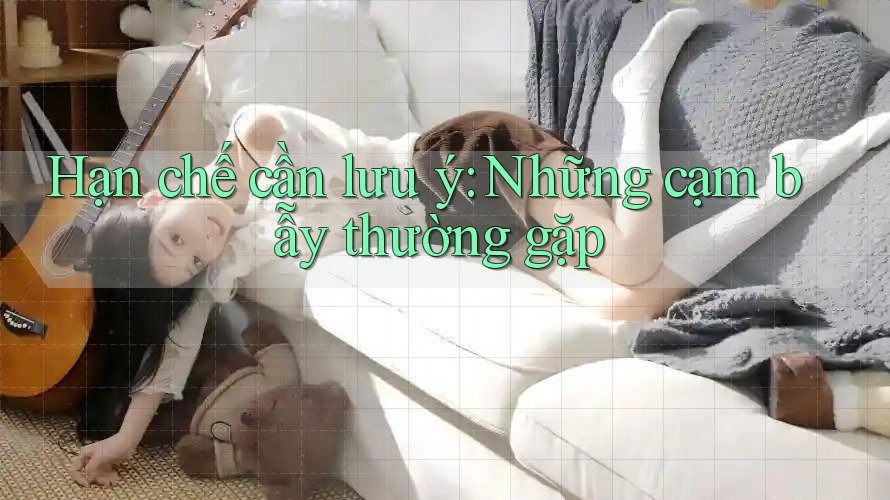 Hạn chế cần lưu ý: Những cạm bẫy thường gặp Hạn chế cần lưu ý: Những cạm bẫy thường gặp