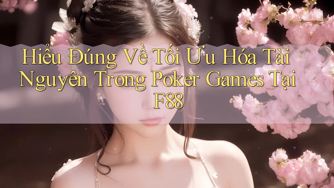 Hiểu Đúng Về Tối Ưu Hóa Tài Nguyên Trong Poker Games Tại F88 Hiểu Đúng Về Tối Ưu Hóa Tài Nguyên Trong Poker Games Tại F88