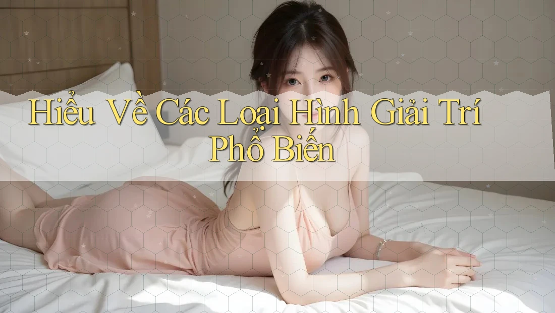 Hiểu Về Các Loại Hình Giải Trí Phổ Biến Hiểu Về Các Loại Hình Giải Trí Phổ Biến