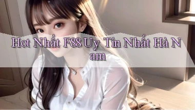 hot nhất f88 uy tín nhất Hà Nam