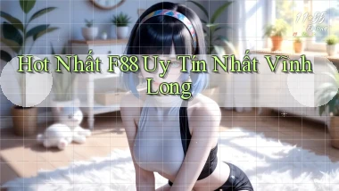 hot nhất f88 uy tín nhất Vĩnh Long